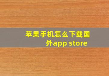 苹果手机怎么下载国外app store